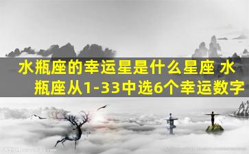 水瓶座的幸运星是什么星座 水瓶座从1-33中选6个幸运数字